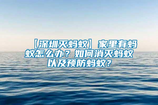 【深圳灭蚂蚁】家里有蚂蚁怎么办？如何消灭蚂蚁以及预防蚂蚁？