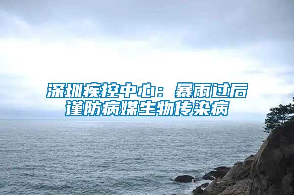 深圳疾控中心：暴雨过后谨防病媒生物传染病