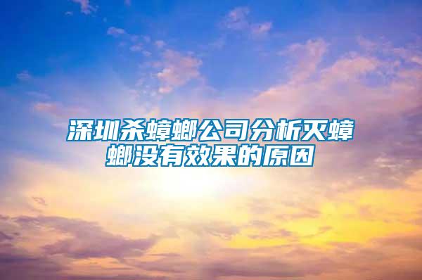 深圳杀蟑螂公司分析灭蟑螂没有效果的原因