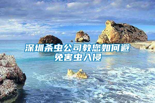 深圳杀虫公司教您如何避免害虫入侵