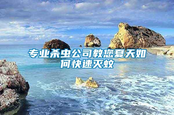 专业杀虫公司教您夏天如何快速灭蚊