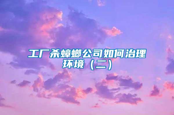 工厂杀蟑螂公司如何治理环境（二）