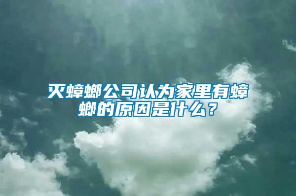 灭蟑螂公司认为家里有蟑螂的原因是什么？