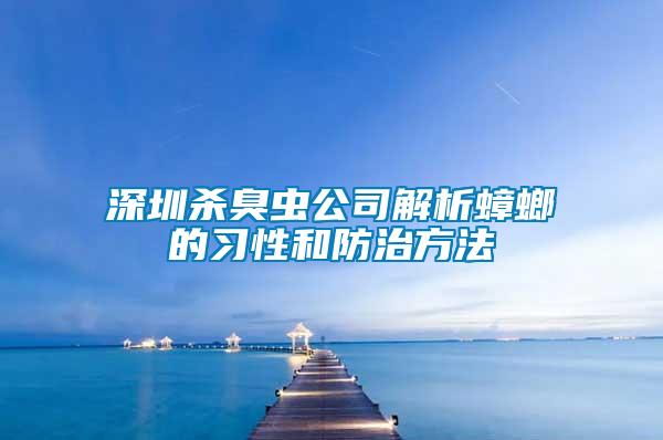 深圳杀臭虫公司解析蟑螂的习性和防治方法