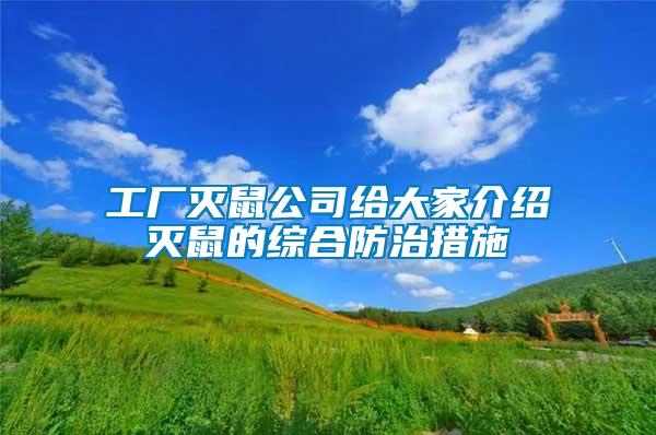 工厂灭鼠公司给大家介绍灭鼠的综合防治措施