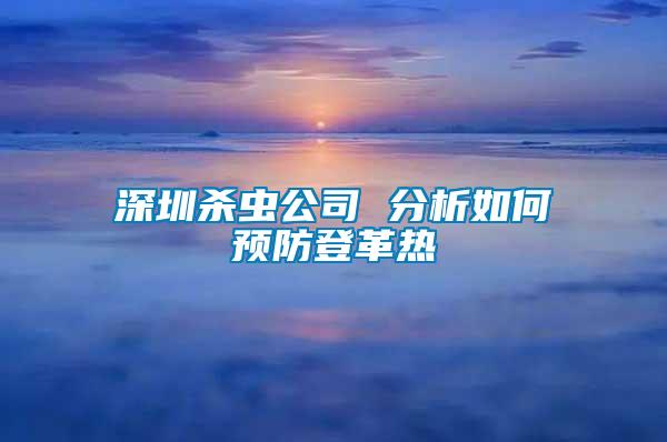 深圳杀虫公司 分析如何预防登革热