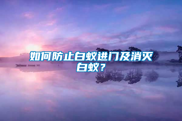 如何防止白蚁进门及消灭白蚁？