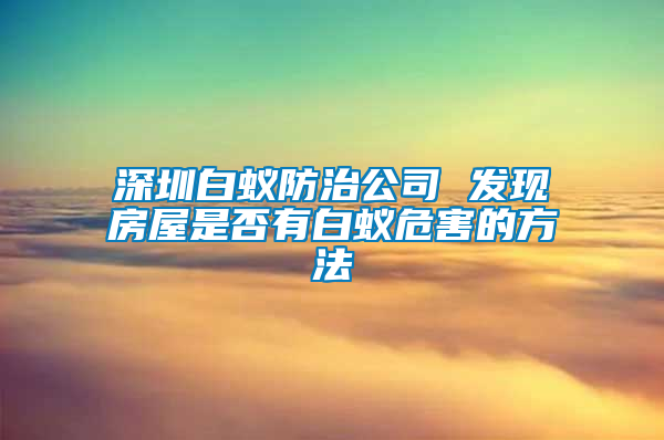 深圳白蚁防治公司 发现房屋是否有白蚁危害的方法