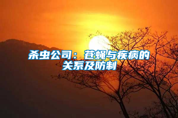 杀虫公司：苍蝇与疾病的关系及防制