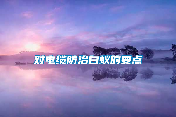 对电缆防治白蚁的要点